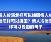 情人冷淡怎样可以挽回情人冷淡怎样可以挽回？情人冷淡怎样可以挽回的句子