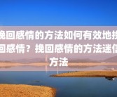 挽回感情的方法如何有效地挽回感情？挽回感情的方法迷信方法