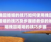 挽回婚姻的技巧如何使用挽回婚姻的技巧及步骤拯救你的婚姻挽回婚姻的技巧步骤