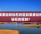 莫桑钻和钻石的区别莫桑钻和钻石的区别？