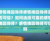 感情挽回导师感情挽回导师是否可信？如何选择可靠的感情挽回导师？感情挽回导师可信吗