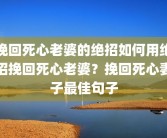 挽回死心老婆的绝招如何用绝招挽回死心老婆？挽回死心妻子最佳句子