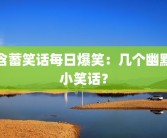 含蓄笑话每日爆笑：几个幽默小笑话？