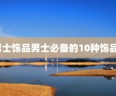 男士饰品男士必备的10种饰品？