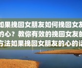 如果挽回女朋友如何挽回女友的心？教你有效的挽回女友的方法如果挽回女朋友的心的话