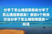 分手了怎么挽回男朋友分手了怎么挽回男朋友？教你5个有效方法分手了怎么挽回男朋友一段话