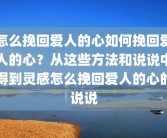怎么挽回爱人的心如何挽回爱人的心？从这些方法和说说中得到灵感怎么挽回爱人的心的说说