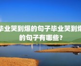 毕业哭到爆的句子毕业哭到爆的句子有哪些？
