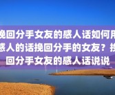 挽回分手女友的感人话如何用感人的话挽回分手的女友？挽回分手女友的感人话说说