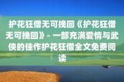 护花狂僧无可挽回《护花狂僧无可挽回》- 一部充满爱情与武侠的佳作护花狂僧全文免费阅读