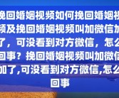 挽回婚姻视频如何挽回婚姻视频及挽回婚姻视频叫加微信加了，可没看到对方微信，怎么回事？挽回婚姻视频叫加微信加了,可没看到对方微信,怎么回事