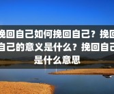 挽回自己如何挽回自己？挽回自己的意义是什么？挽回自己是什么意思