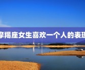 摩羯座女生喜欢一个人的表现