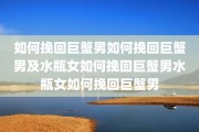 如何挽回巨蟹男如何挽回巨蟹男及水瓶女如何挽回巨蟹男水瓶女如何挽回巨蟹男