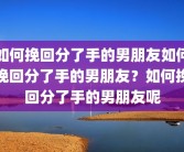 如何挽回分了手的男朋友如何挽回分了手的男朋友？如何挽回分了手的男朋友呢