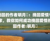 挽回的作者明月珰：挽回爱情专家，教你如何成功挽回爱情挽回作者:明月珰
