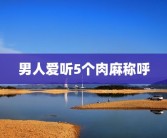 男人爱听5个肉麻称呼