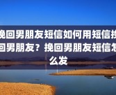 挽回男朋友短信如何用短信挽回男朋友？挽回男朋友短信怎么发