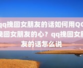 qq挽回女朋友的话如何用QQ挽回女朋友的心？qq挽回女朋友的话怎么说