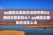 qq挽回女朋友的话如何用QQ挽回女朋友的心？qq挽回女朋友的话怎么说