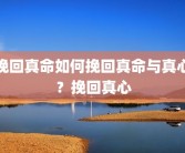 挽回真命如何挽回真命与真心？挽回真心