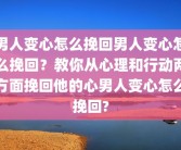 男人变心怎么挽回男人变心怎么挽回？教你从心理和行动两方面挽回他的心男人变心怎么挽回?