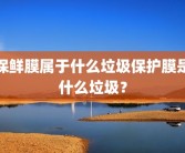 保鲜膜属于什么垃圾保护膜是什么垃圾？