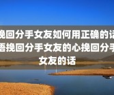 挽回分手女友如何用正确的话语挽回分手女友的心挽回分手女友的话