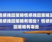 情感挽回策略情感挽回策略及情感挽回策略有哪些？情感挽回策略有哪些