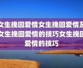 女生挽回爱情女生挽回爱情及女生挽回爱情的技巧女生挽回爱情的技巧