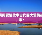 民间爱情故事古代四大爱情故事？