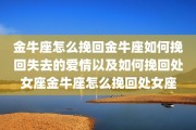 金牛座怎么挽回金牛座如何挽回失去的爱情以及如何挽回处女座金牛座怎么挽回处女座