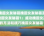 挽回女友秘籍挽回女友秘籍及挽回女友秘籍1：成功挽回女友的方法和技巧挽回女友秘籍1