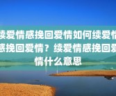 续爱情感挽回爱情如何续爱情感挽回爱情？续爱情感挽回爱情什么意思
