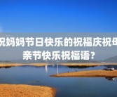 祝妈妈节日快乐的祝福庆祝母亲节快乐祝福语？