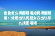 出轨怎么挽回婚姻如何挽回婚姻：处理出轨问题女方出轨怎么挽回婚姻