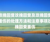 攻挽回受攻挽回受及攻挽回受重伤的处理方法和注意事项攻挽回受重伤