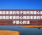 挽回老婆的句子如何用暖心的话挽回老婆的心挽回老婆的句子暖心的话