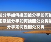 被分手如何挽回被分手如何挽回及被分手如何挽回处女男被分手如何挽回处女男