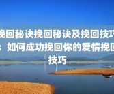 挽回秘诀挽回秘诀及挽回技巧：如何成功挽回你的爱情挽回技巧