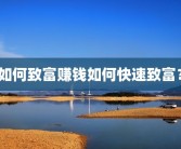 如何致富赚钱如何快速致富？