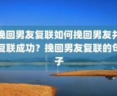 挽回男友复联如何挽回男友并复联成功？挽回男友复联的句子