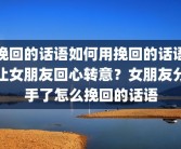 挽回的话语如何用挽回的话语让女朋友回心转意？女朋友分手了怎么挽回的话语