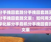 分手挽回套路分手挽回套路及分手挽回套路文案：如何用文字化解分手危机分手挽回套路文案