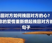 挽回对方如何挽回对方的心？让你的爱情重新燃起挽回对方的句子