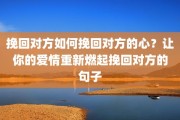 挽回对方如何挽回对方的心？让你的爱情重新燃起挽回对方的句子