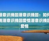 潜意识挽回潜意识挽回：如何用潜意识挽回爱情潜意识挽回爱情