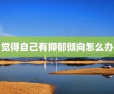 觉得自己有抑郁倾向怎么办