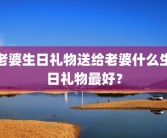老婆生日礼物送给老婆什么生日礼物最好？