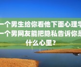 一个男生给你看他下面心理学一个男网友能把隐私告诉你是什么心里？